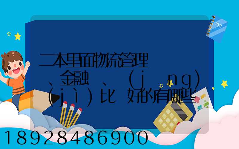 二本里面物流管理、金融、經(jīng)濟(jì)比較好的有哪些學(xué)校